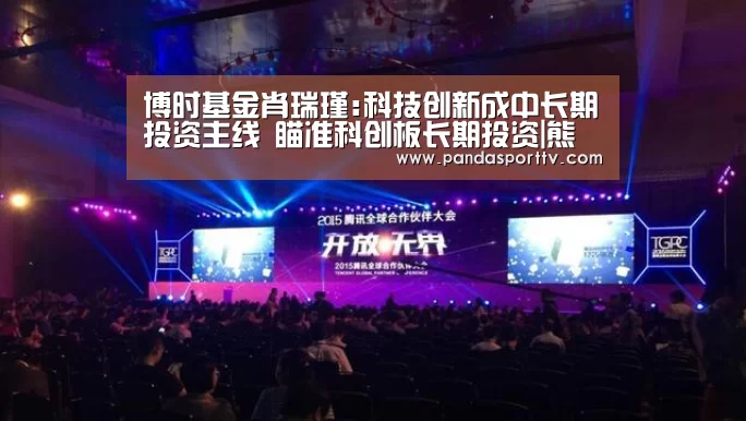 博时基金肖瑞瑾:科技创新成中长期投资主线 瞄准科创板长期投资|熊猫入口