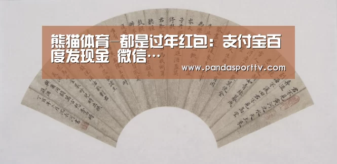 熊猫体育-都是过年红包：支付宝百度发现金 微信…