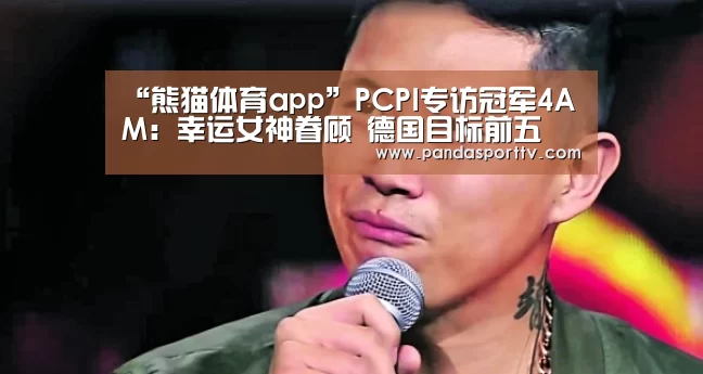 “熊猫体育app”PCPI专访冠军4AM：幸运女神眷顾 德国目标前五