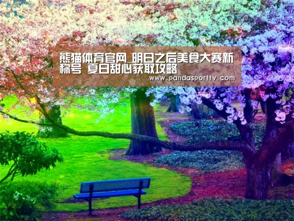 熊猫体育官网_明日之后美食大赛新称号 夏日甜心获取攻略