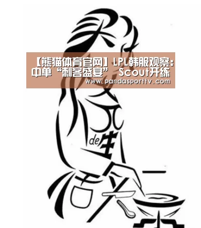 【熊猫体育官网】LPL韩服观察：中单“刺客盛宴” Scout开练卡特琳娜