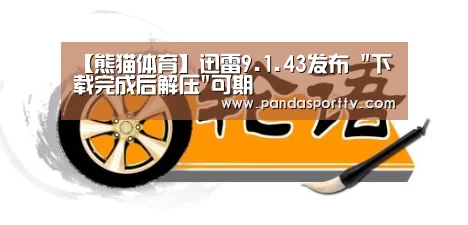 【熊猫体育】迅雷9.1.43发布 